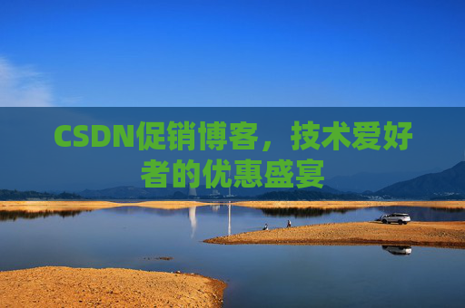 CSDN促销博客，技术爱好者的优惠盛宴